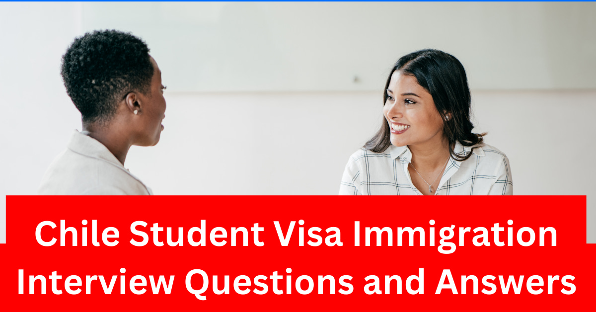 Chile Student Visa Immigration Interview Questions And Answers